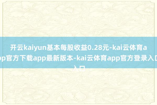 开云kaiyun基本每股收益0.28元-kai云体育app官方下载app最新版本-kai云体育app官方登录入口