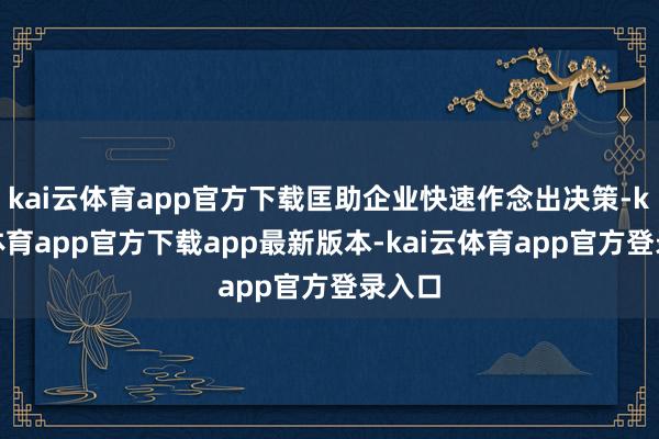kai云体育app官方下载匡助企业快速作念出决策-kai云体育app官方下载app最新版本-kai云体育app官方登录入口