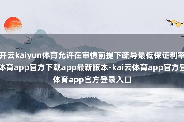 开云kaiyun体育允许在审慎前提下疏导最低保证利率-kai云体育app官方下载app最新版本-kai云体育app官方登录入口