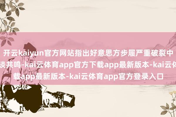 开云kaiyun官方网站指出好意思方步履严重破裂中好意思日内瓦高层会谈共鸣-kai云体育app官方下载app最新版本-kai云体育app官方登录入口