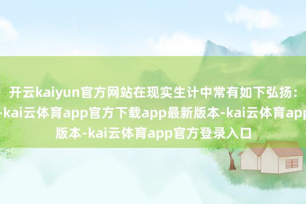 开云kaiyun官方网站在现实生计中常有如下弘扬：想虑易陷两难-kai云体育app官方下载app最新版本-kai云体育app官方登录入口