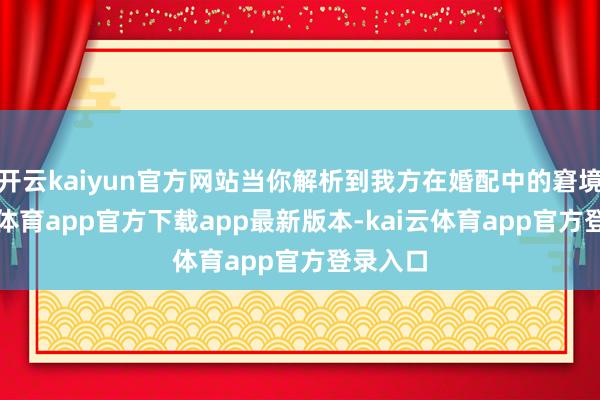 开云kaiyun官方网站当你解析到我方在婚配中的窘境-kai云体育app官方下载app最新版本-kai云体育app官方登录入口
