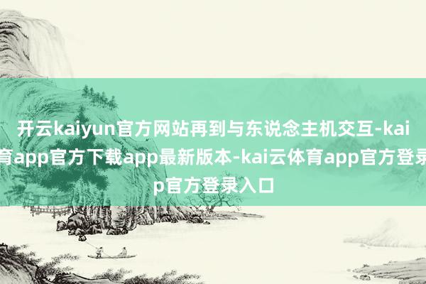 开云kaiyun官方网站再到与东说念主机交互-kai云体育app官方下载app最新版本-kai云体育app官方登录入口