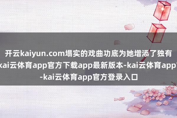 开云kaiyun.com塌实的戏曲功底为她增添了独有的古典气质-kai云体育app官方下载app最新版本-kai云体育app官方登录入口