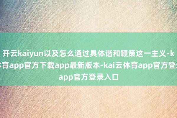 开云kaiyun以及怎么通过具体谐和鞭策这一主义-kai云体育app官方下载app最新版本-kai云体育app官方登录入口