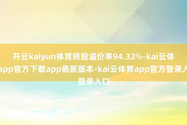 开云kaiyun体育转股溢价率94.32%-kai云体育app官方下载app最新版本-kai云体育app官方登录入口