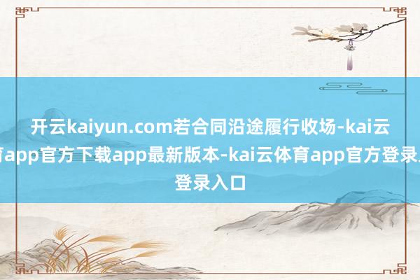 开云kaiyun.com　　若合同沿途履行收场-kai云体育app官方下载app最新版本-kai云体育app官方登录入口