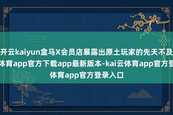 开云kaiyun盒马X会员店暴露出原土玩家的先天不及-kai云体育app官方下载app最新版本-kai云体育app官方登录入口