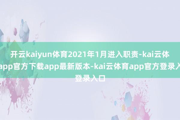 开云kaiyun体育2021年1月进入职责-kai云体育app官方下载app最新版本-kai云体育app官方登录入口