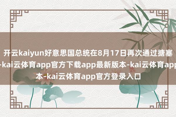 开云kaiyun好意思国总统在8月17日再次通过搪塞媒体发表见识-kai云体育app官方下载app最新版本-kai云体育app官方登录入口