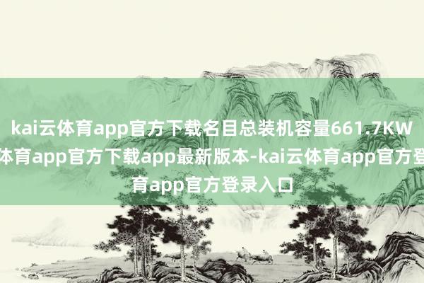 kai云体育app官方下载名目总装机容量661.7KW-kai云体育app官方下载app最新版本-kai云体育app官方登录入口