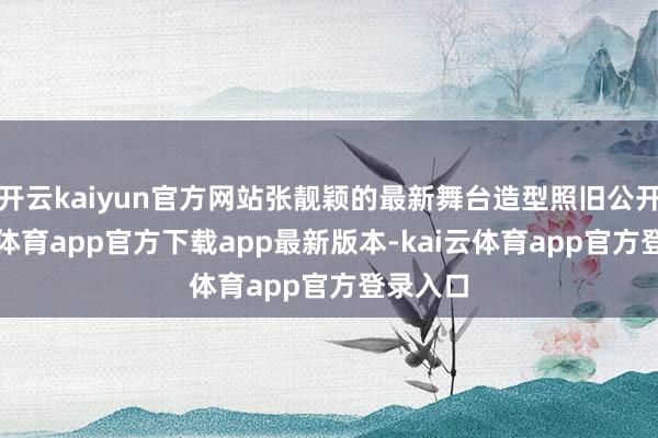 开云kaiyun官方网站张靓颖的最新舞台造型照旧公开-kai云体育app官方下载app最新版本-kai云体育app官方登录入口