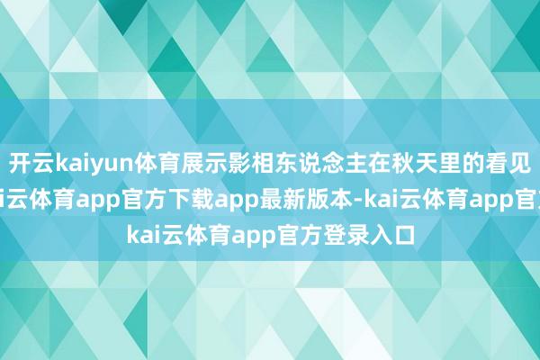 开云kaiyun体育展示影相东说念主在秋天里的看见与感知-kai云体育app官方下载app最新版本-kai云体育app官方登录入口