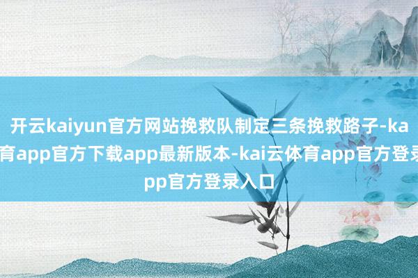 开云kaiyun官方网站挽救队制定三条挽救路子-kai云体育app官方下载app最新版本-kai云体育app官方登录入口
