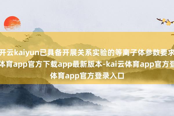 开云kaiyun已具备开展关系实验的等离子体参数要求-kai云体育app官方下载app最新版本-kai云体育app官方登录入口