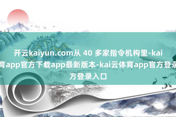 开云kaiyun.com从 40 多家指令机构里-kai云体育app官方下载app最新版本-kai云体育app官方登录入口