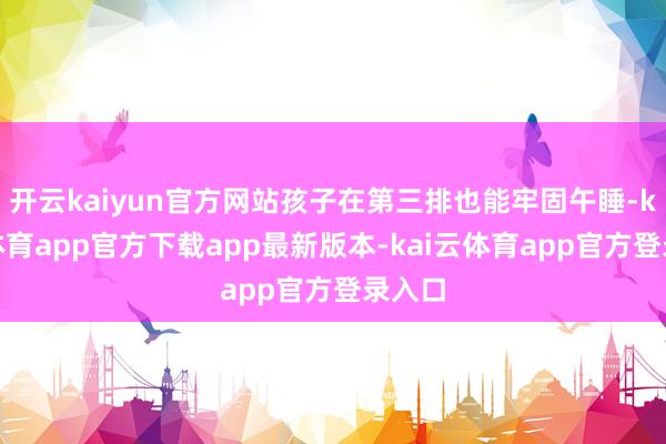开云kaiyun官方网站孩子在第三排也能牢固午睡-kai云体育app官方下载app最新版本-kai云体育app官方登录入口