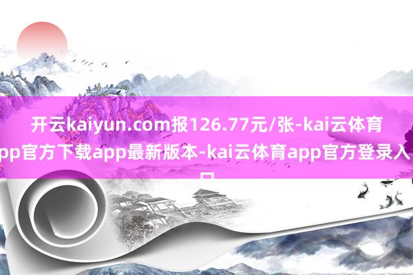 开云kaiyun.com报126.77元/张-kai云体育app官方下载app最新版本-kai云体育app官方登录入口