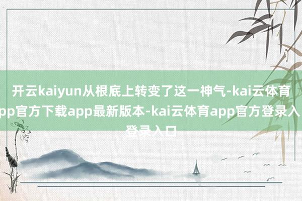 开云kaiyun从根底上转变了这一神气-kai云体育app官方下载app最新版本-kai云体育app官方登录入口