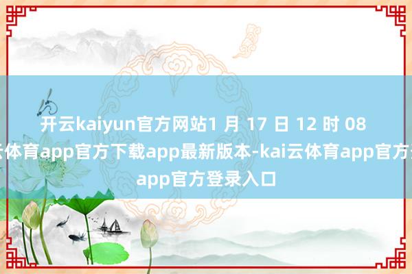 开云kaiyun官方网站1 月 17 日 12 时 08 分-kai云体育app官方下载app最新版本-kai云体育app官方登录入口